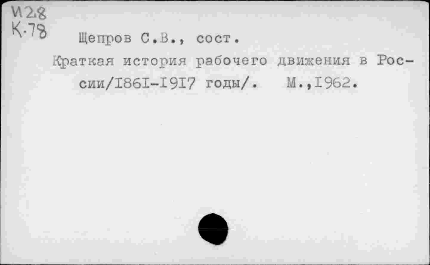 ﻿Щепров С.В., сост.
Краткая история рабочего движения в Рос сии/1861-1917 годы/. М.,1962.